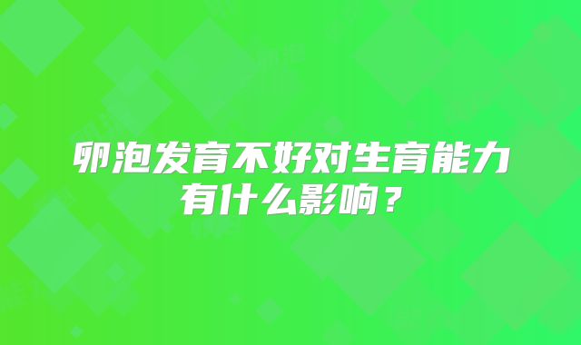 卵泡发育不好对生育能力有什么影响?