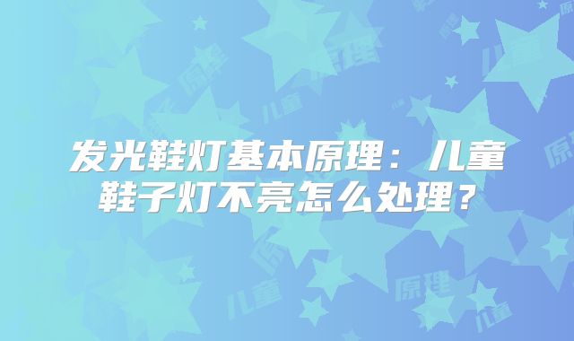 发光鞋灯基本原理：儿童鞋子灯不亮怎么处理？