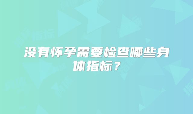 没有怀孕需要检查哪些身体指标?