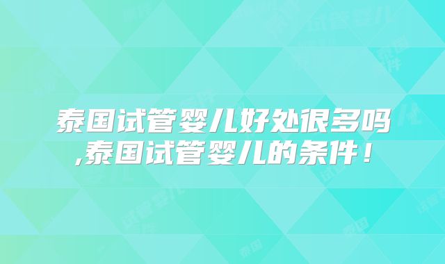 泰国试管婴儿好处很多吗,泰国试管婴儿的条件!