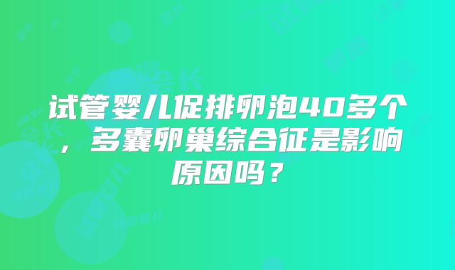 试管婴儿促排卵泡40多个，多囊卵巢综合征是影响原因吗？