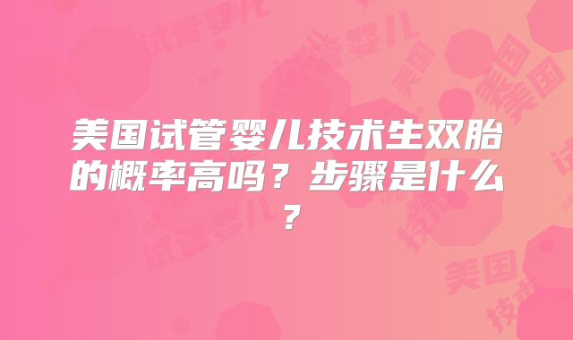 美国试管婴儿技术生双胎的概率高吗？步骤是什么？