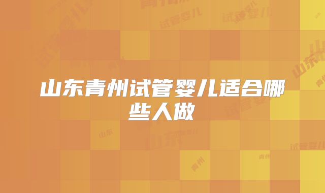 山东青州试管婴儿适合哪些人做