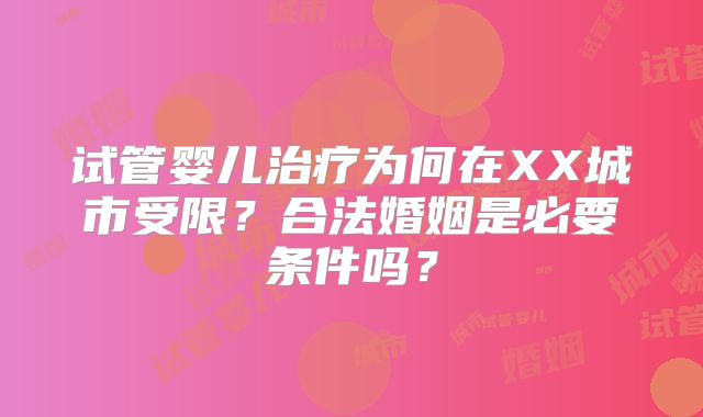 试管婴儿治疗为何在XX城市受限？合法婚姻是必要条件吗？