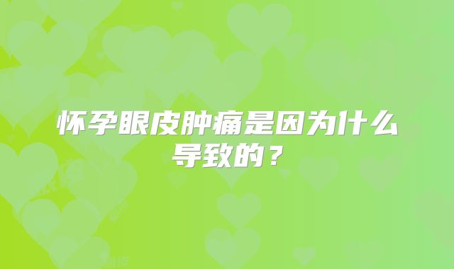 怀孕眼皮肿痛是因为什么导致的？