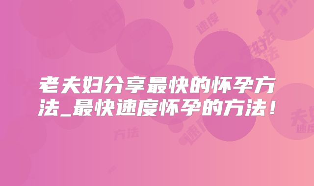 老夫妇分享最快的怀孕方法_最快速度怀孕的方法！