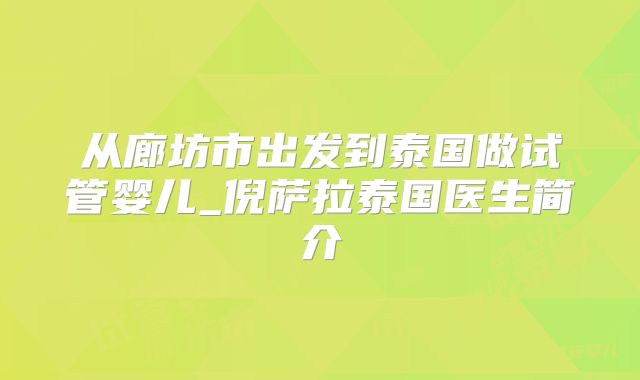 从廊坊市出发到泰国做试管婴儿_倪萨拉泰国医生简介