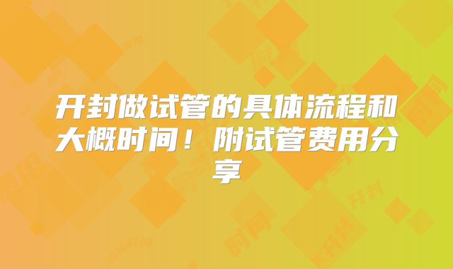 开封做试管的具体流程和大概时间！附试管费用分享