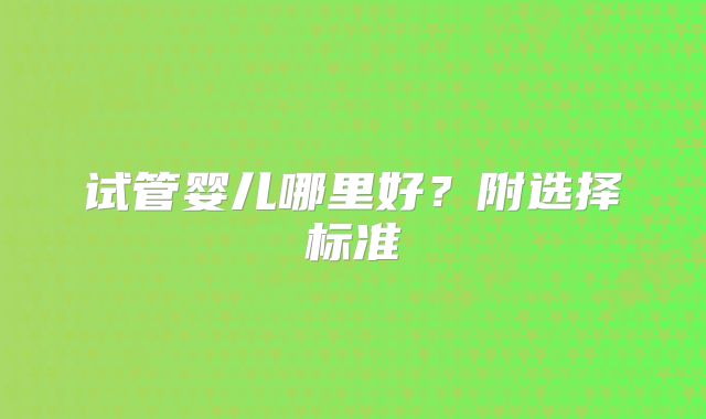 试管婴儿哪里好?附选择标准
