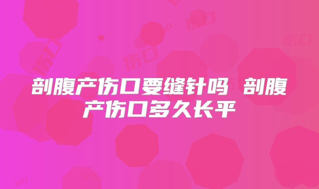 剖腹产伤口要缝针吗 剖腹产伤口多久长平
