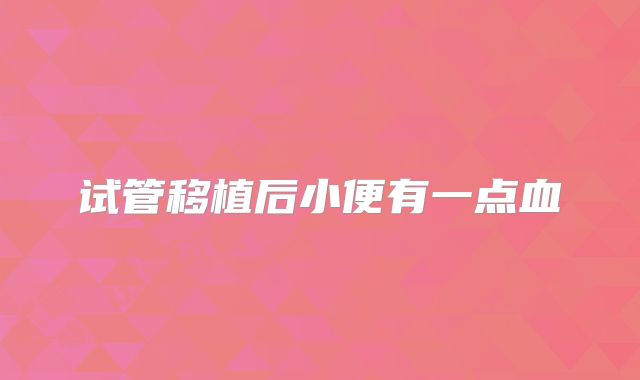 试管移植后小便有一点血