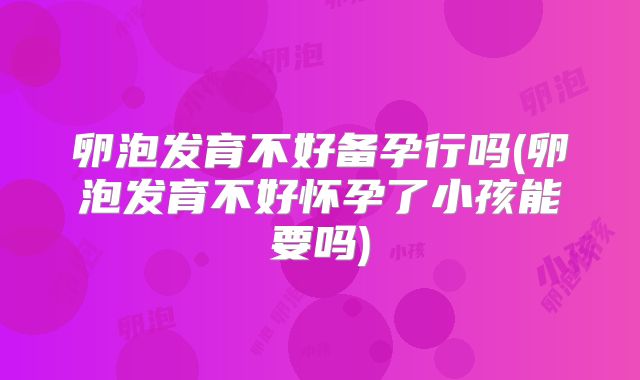 卵泡发育不好备孕行吗(卵泡发育不好怀孕了小孩能要吗)