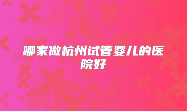哪家做杭州试管婴儿的医院好