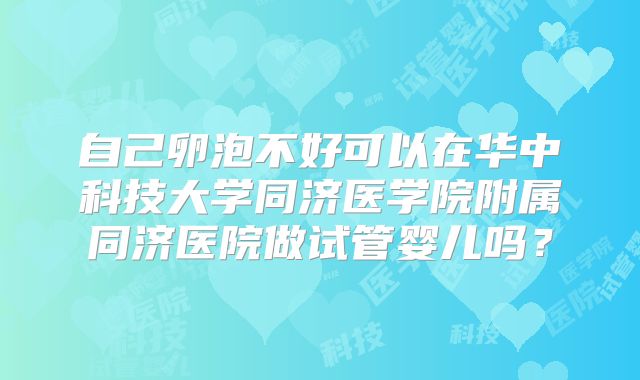 自己卵泡不好可以在华中科技大学同济医学院附属同济医院做试管婴儿吗？
