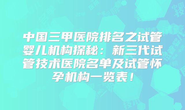 中国三甲医院排名之试管婴儿机构探秘：新三代试管技术医院名单及试管怀孕机构一览表！