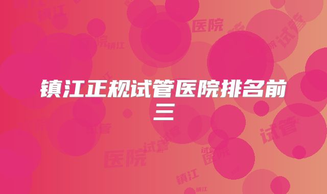 镇江正规试管医院排名前三