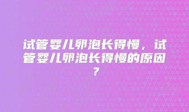 试管婴儿卵泡长得慢，试管婴儿卵泡长得慢的原因？