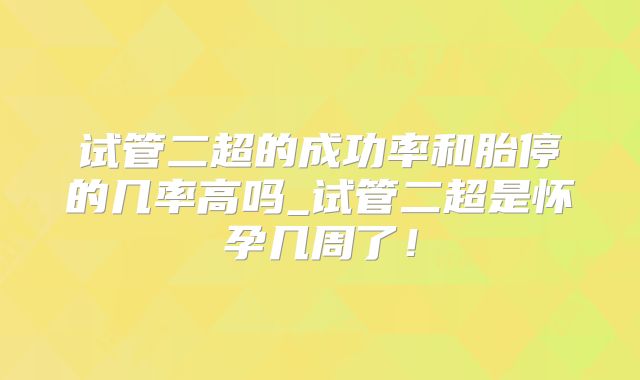 试管二超的成功率和胎停的几率高吗_试管二超是怀孕几周了!