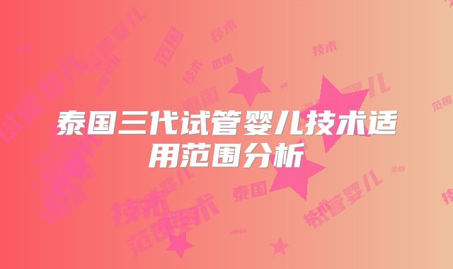 泰国三代试管婴儿技术适用范围分析