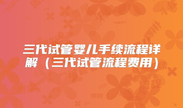 三代试管婴儿手续流程详解（三代试管流程费用）