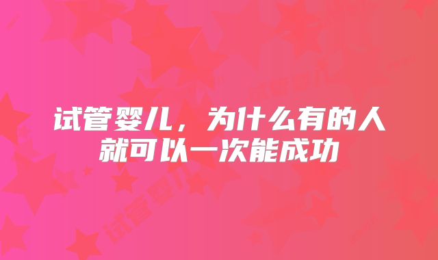 试管婴儿，为什么有的人就可以一次能成功