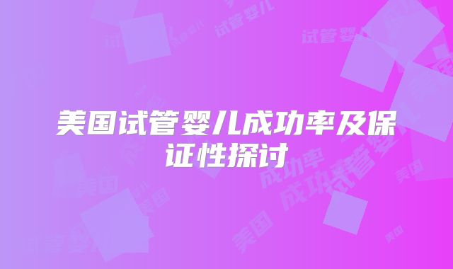 美国试管婴儿成功率及保证性探讨