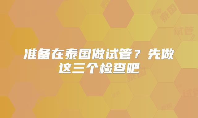 准备在泰国做试管？先做这三个检查吧