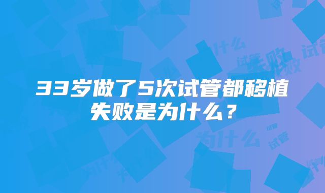 33岁做了5次试管都移植失败是为什么？