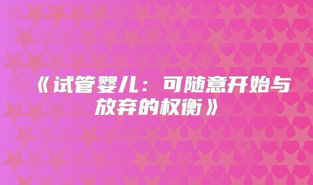 《试管婴儿：可随意开始与放弃的权衡》