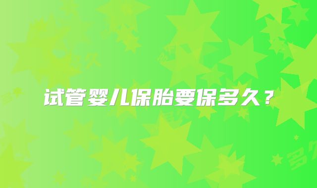 试管婴儿保胎要保多久?