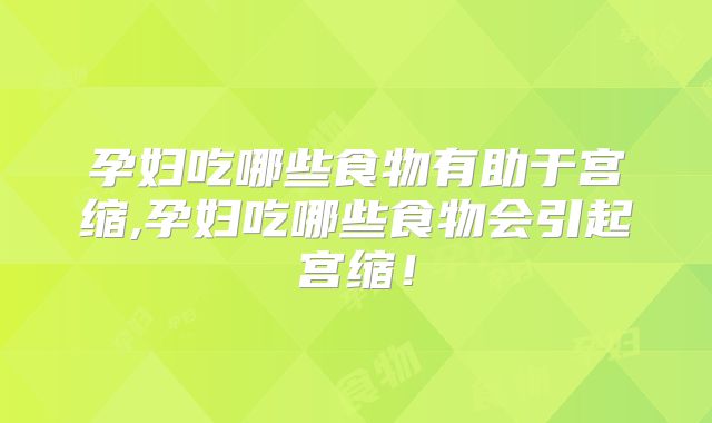 孕妇吃哪些食物有助于宫缩,孕妇吃哪些食物会引起宫缩！
