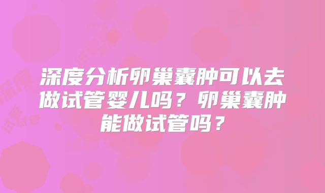 深度分析卵巢囊肿可以去做试管婴儿吗?卵巢囊肿能做试管吗?