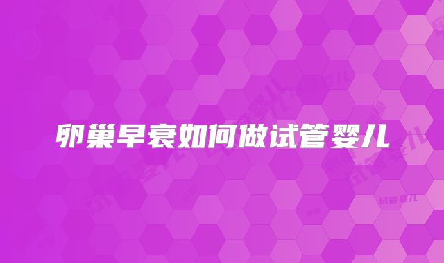 卵巢早衰如何做试管婴儿