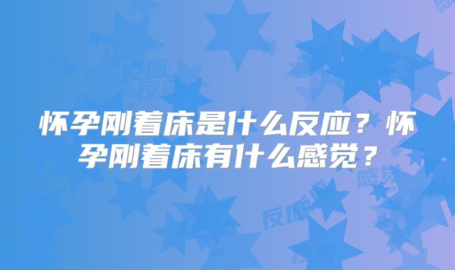 怀孕刚着床是什么反应？怀孕刚着床有什么感觉？