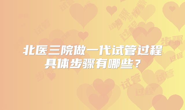 北医三院做一代试管过程具体步骤有哪些？