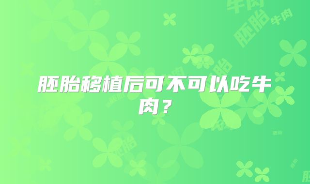 胚胎移植后可不可以吃牛肉？
