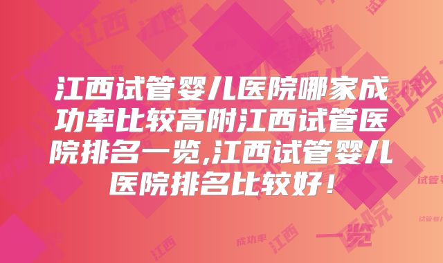 江西试管婴儿医院哪家成功率比较高附江西试管医院排名一览,江西试管婴儿医院排名比较好！