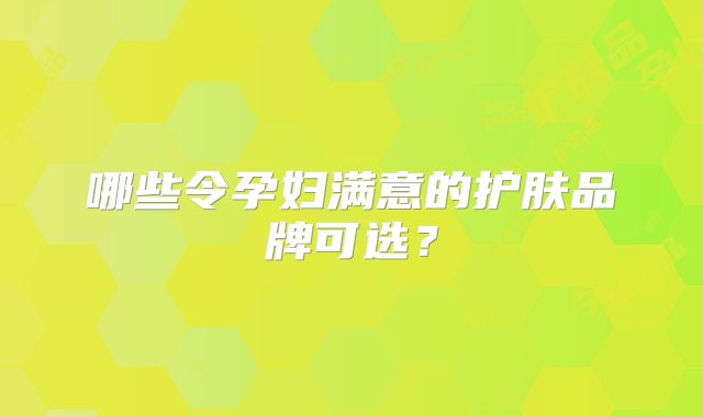 哪些令孕妇满意的护肤品牌可选?