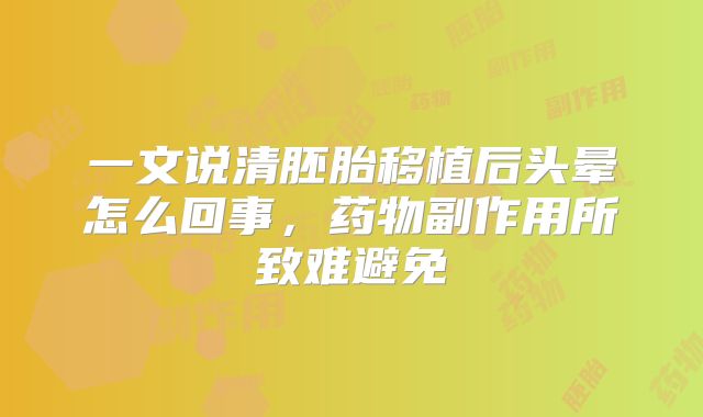 一文说清胚胎移植后头晕怎么回事,药物副作用所致难避免