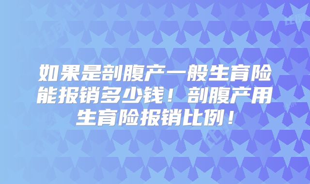 如果是剖腹产一般生育险能报销多少钱！剖腹产用生育险报销比例！
