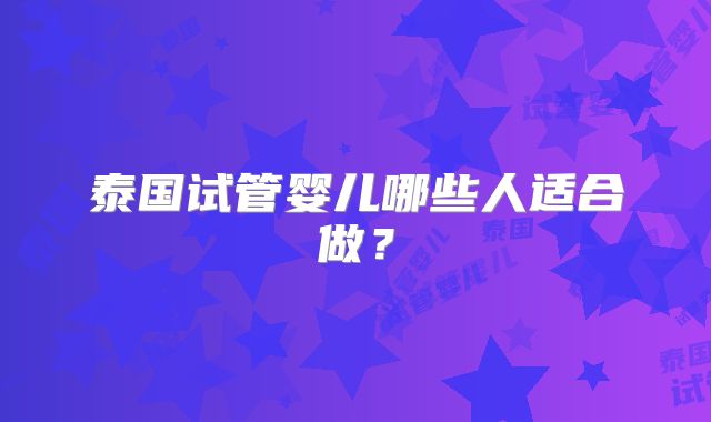泰国试管婴儿哪些人适合做?