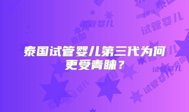 泰国试管婴儿第三代为何更受青睐？