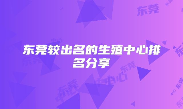 东莞较出名的生殖中心排名分享