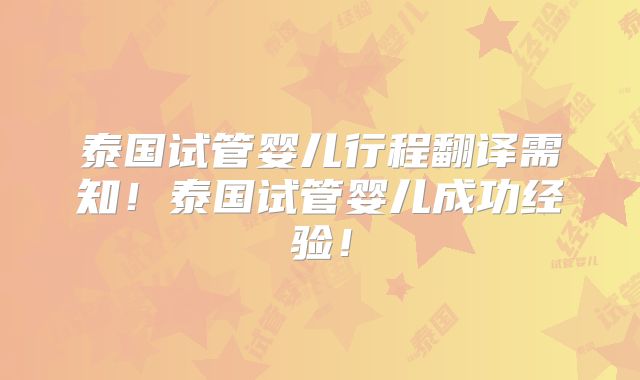泰国试管婴儿行程翻译需知！泰国试管婴儿成功经验！