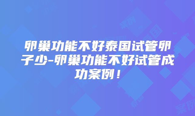 卵巢功能不好泰国试管卵子少-卵巢功能不好试管成功案例！