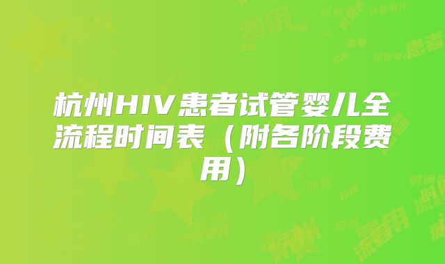 杭州HIV患者试管婴儿全流程时间表（附各阶段费用）