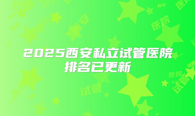 2025西安私立试管医院排名已更新
