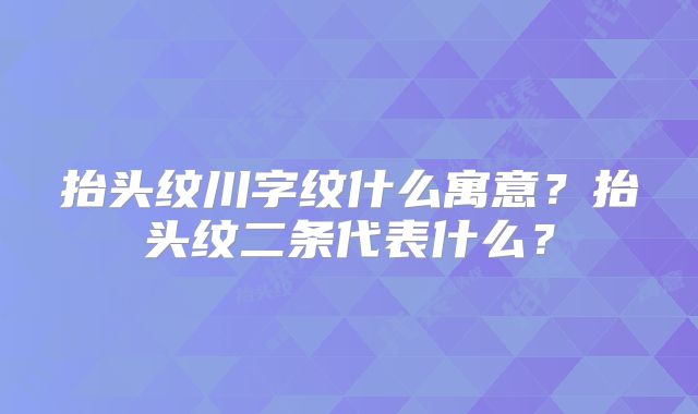 抬头纹川字纹什么寓意？抬头纹二条代表什么？