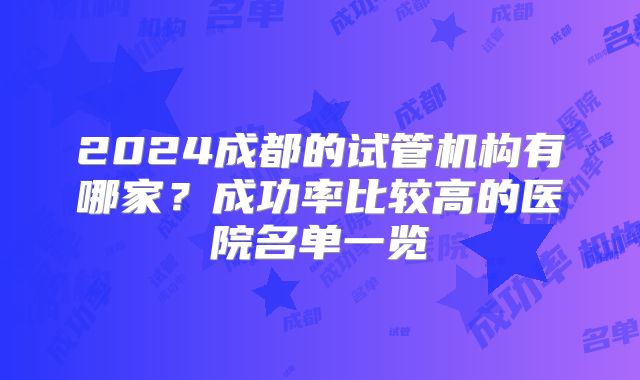 2024成都的试管机构有哪家?成功率比较高的医院名单一览