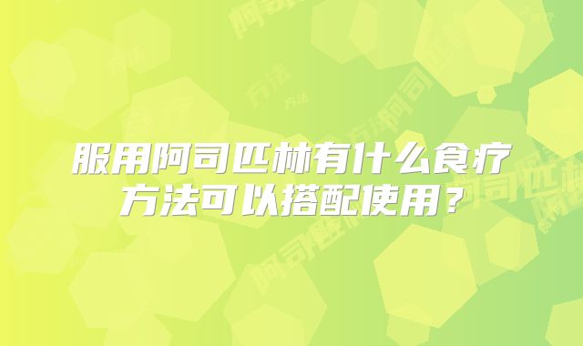 服用阿司匹林有什么食疗方法可以搭配使用？